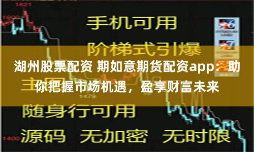 湖州股票配资 期如意期货配资app：助你把握市场机遇，盈享财富未来