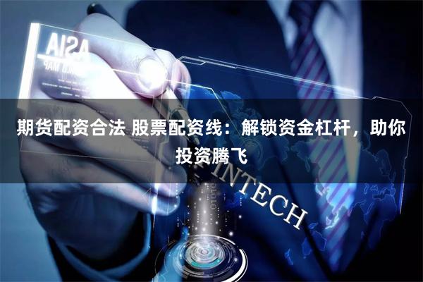 期货配资合法 股票配资线：解锁资金杠杆，助你投资腾飞