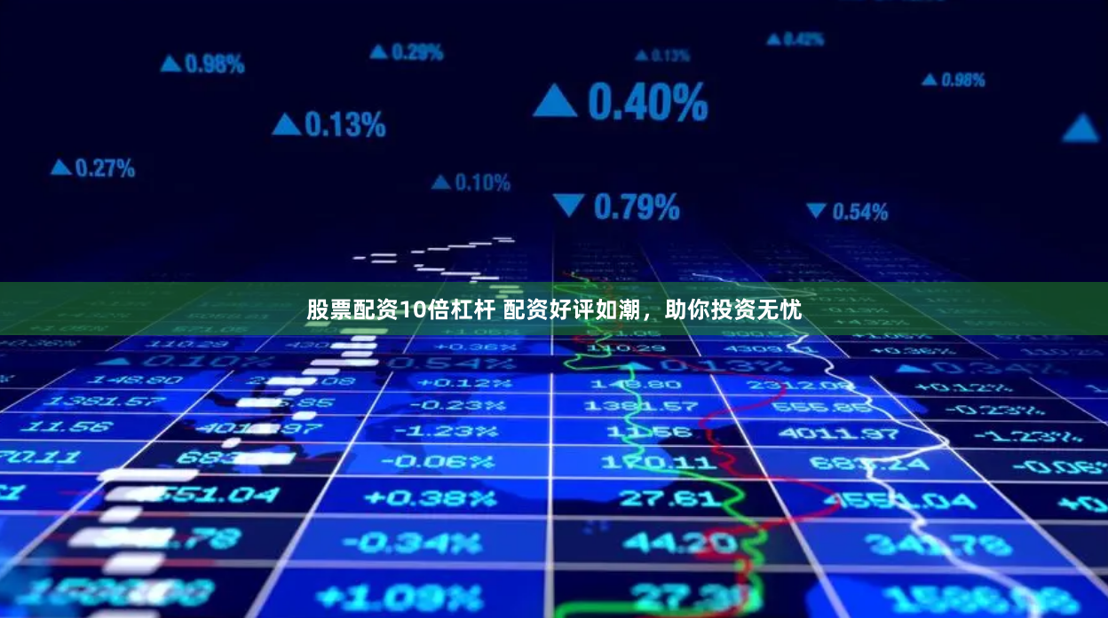 股票配资10倍杠杆 配资好评如潮，助你投资无忧