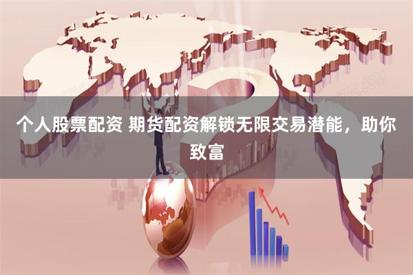 个人股票配资 期货配资解锁无限交易潜能，助你致富