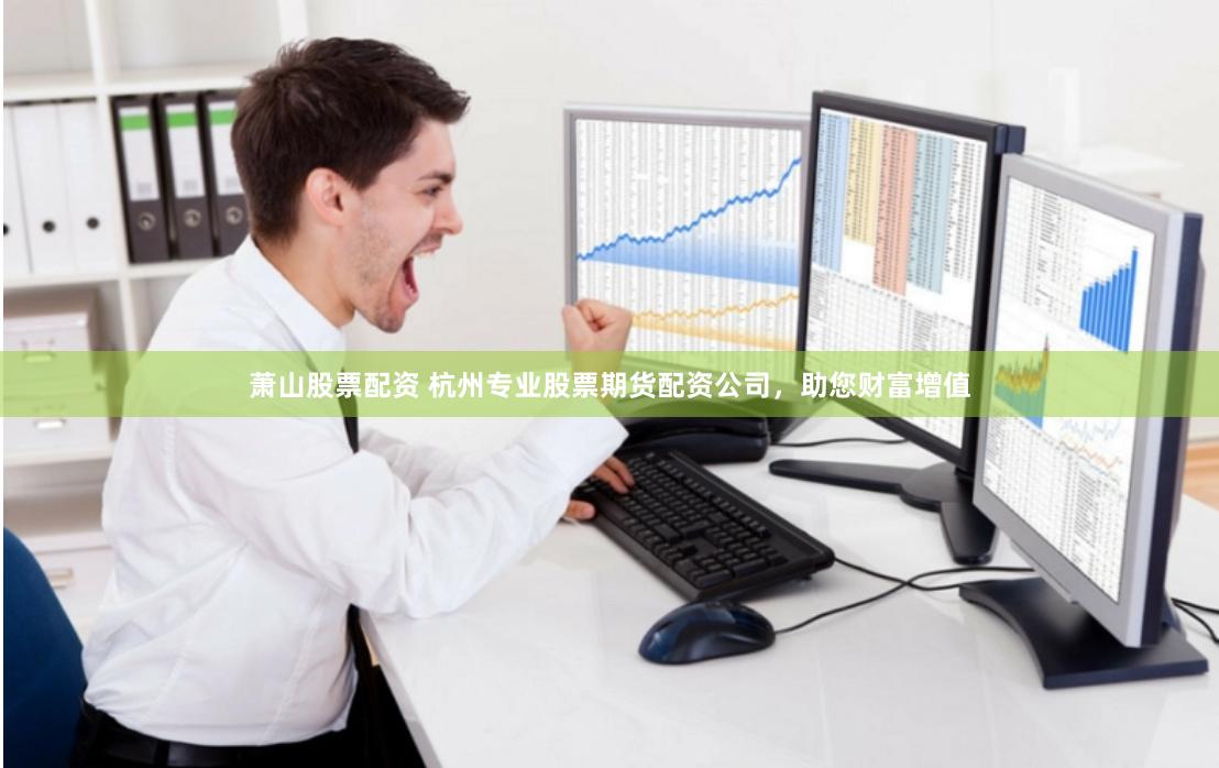 萧山股票配资 杭州专业股票期货配资公司，助您财富增值