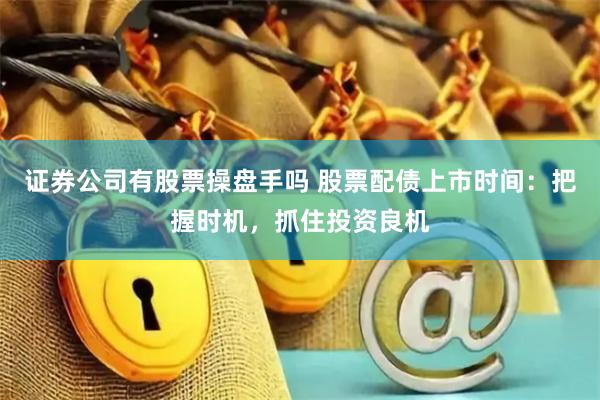 证券公司有股票操盘手吗 股票配债上市时间：把握时机，抓住投资良机