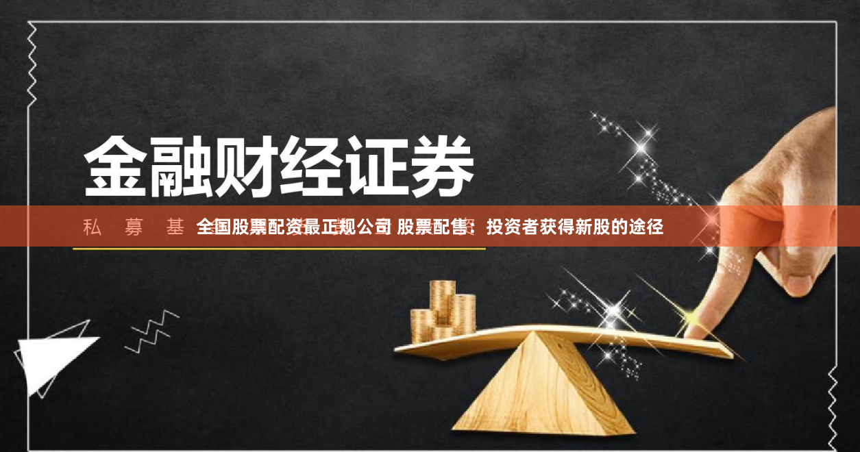 全国股票配资最正规公司 股票配售：投资者获得新股的途径