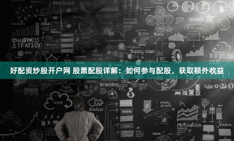 好配资炒股开户网 股票配股详解：如何参与配股，获取额外收益