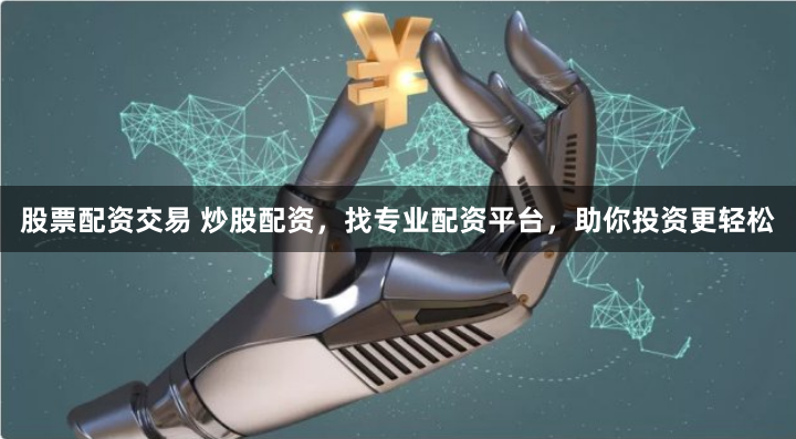 股票配资交易 炒股配资，找专业配资平台，助你投资更轻松