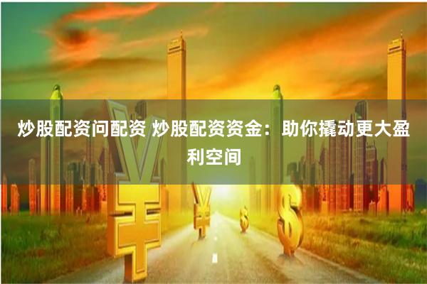 炒股配资问配资 炒股配资资金：助你撬动更大盈利空间
