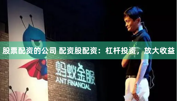 股票配资的公司 配资股配资：杠杆投资，放大收益