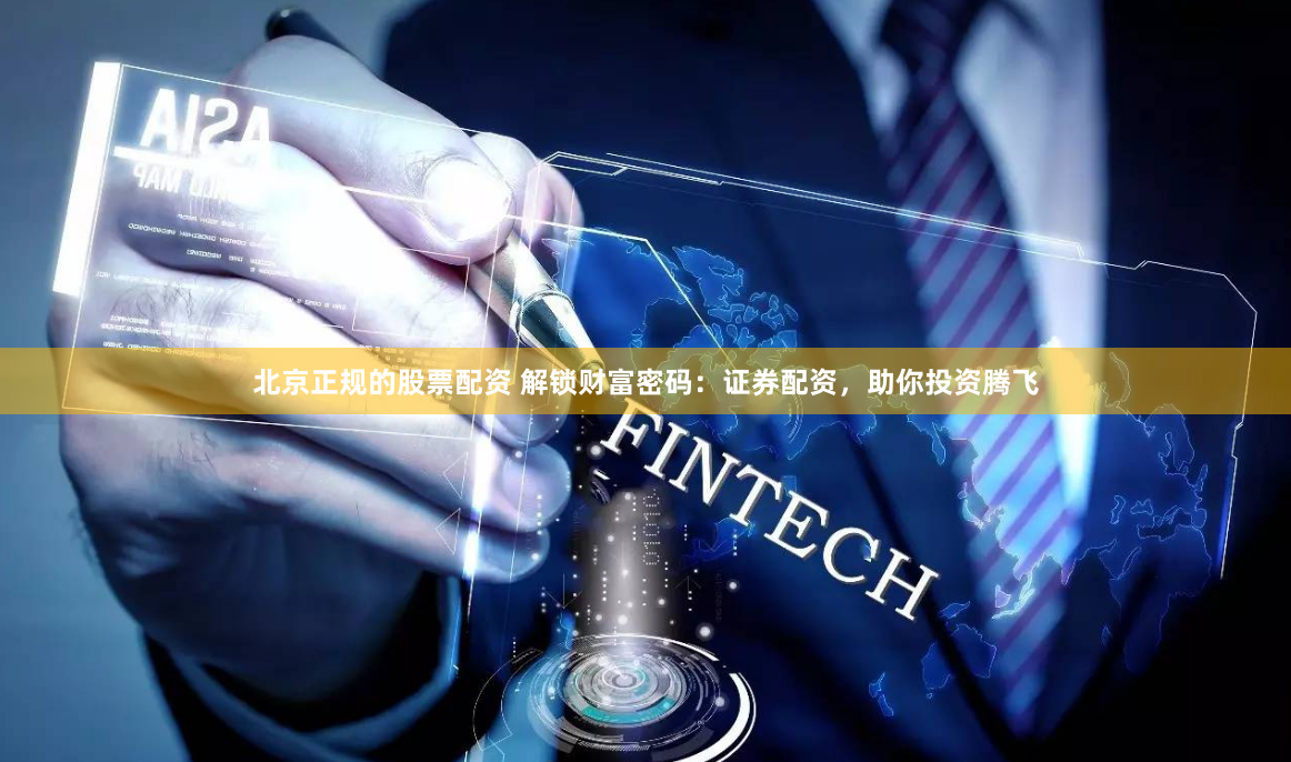北京正规的股票配资 解锁财富密码：证券配资，助你投资腾飞