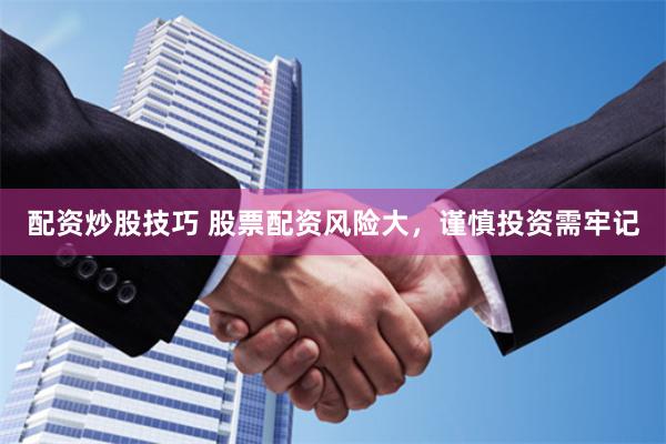 配资炒股技巧 股票配资风险大，谨慎投资需牢记