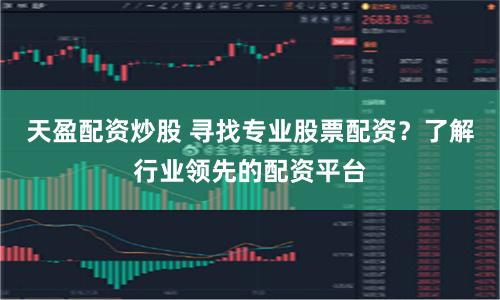 天盈配资炒股 寻找专业股票配资？了解行业领先的配资平台